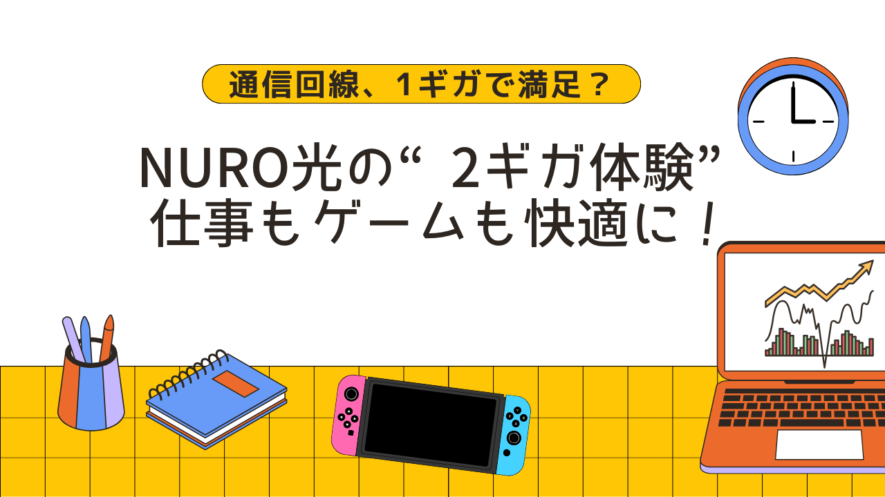 通信回線、1ギガで満足？NURO光の“2ギガ体験”で仕事もゲームも快適に！
