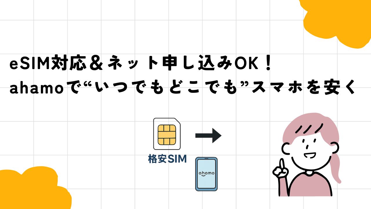eSIM対応＆ネット申し込みOK！ahamoで“いつでもどこでも”スマホを安く