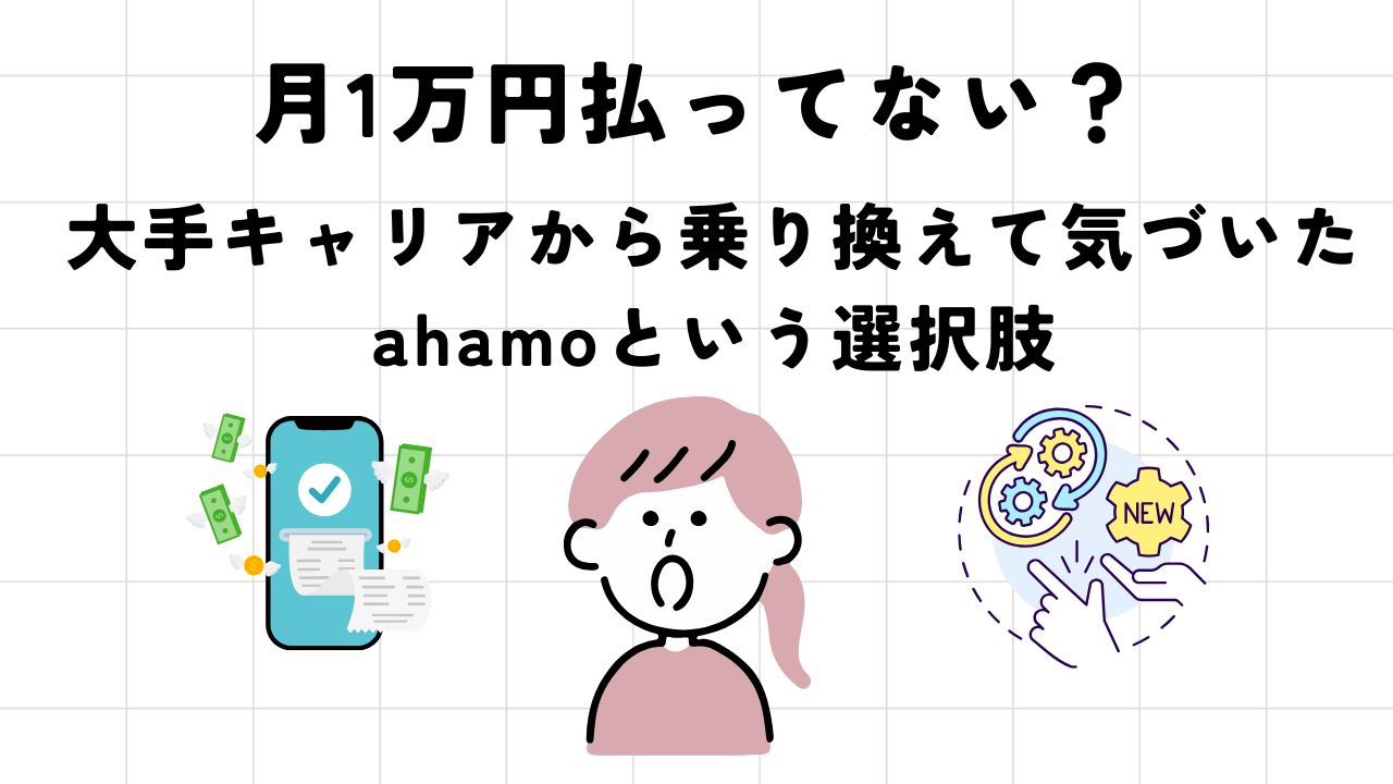 【月1万円払ってない？】大手キャリアから乗り換えて気づいたahamoという選択肢