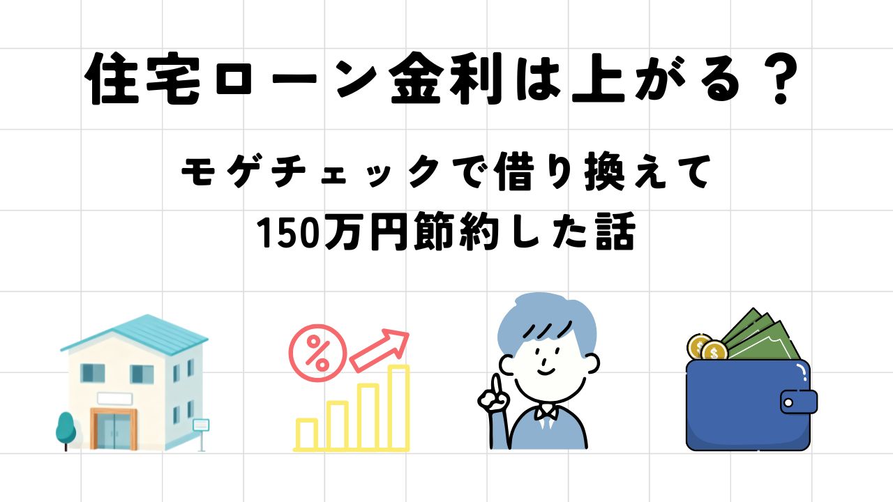 【2026年最新】住宅ローン金利は上がる？モゲチェックで我が家は150万円節約！