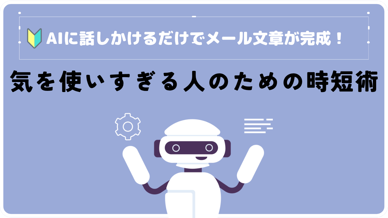 AIに話しかけるだけでメール文章が完成！気を使いすぎる人のための時短術