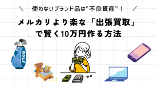 使わないブランド品は”不良資産”！メルカリより楽な「出張買取」で賢く10万円作る方法