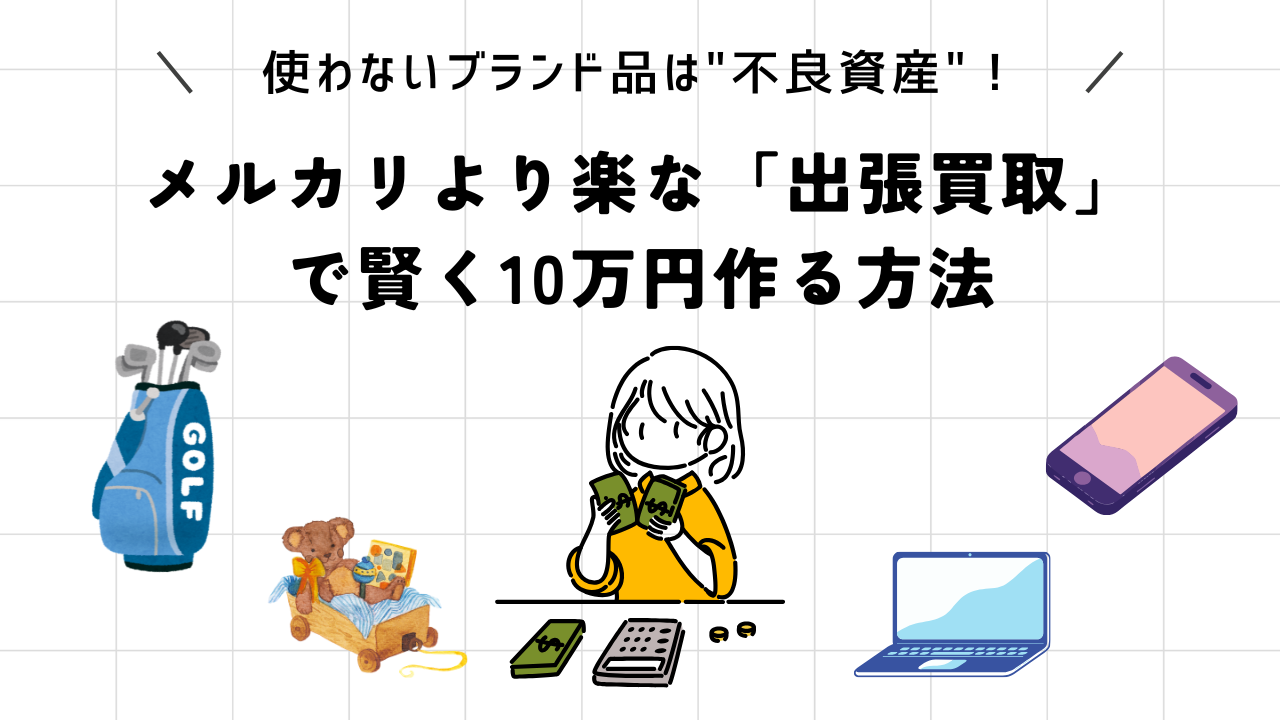 使わないブランド品は”不良資産”！メルカリより楽な「出張買取」で賢く10万円作る方法