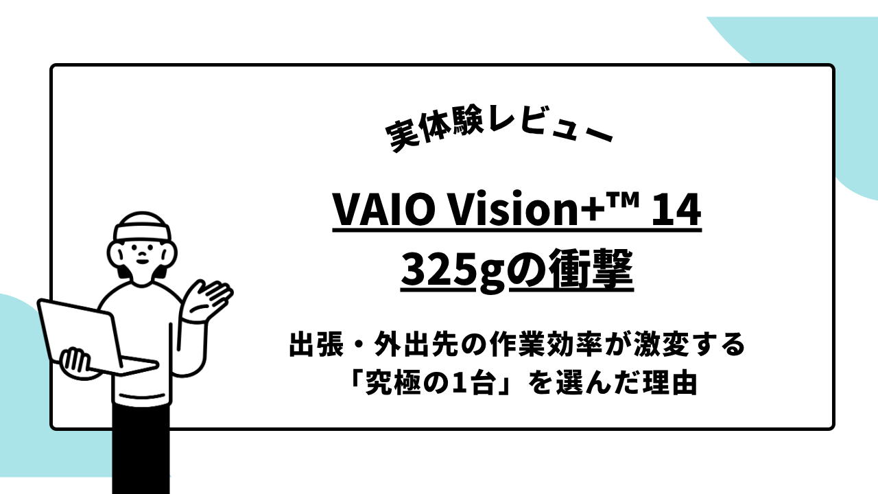 VAIO Vision+ 14レビュー｜325gの衝撃。出張・外出先の作業効率が激変する「究極の1台」を選んだ理由