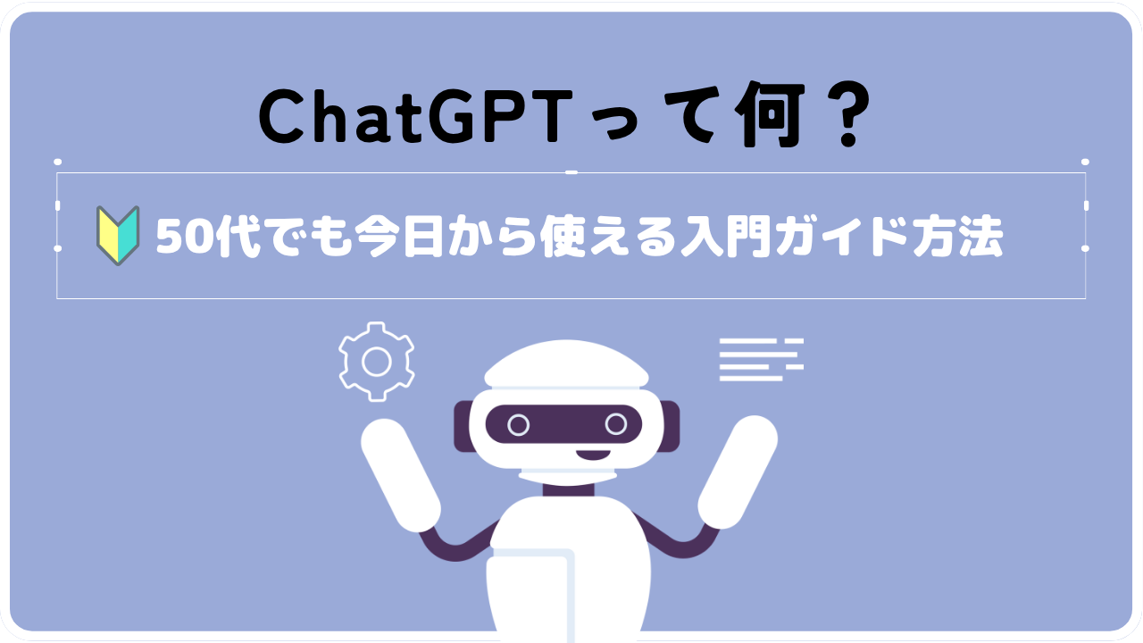 ChatGPTって何？50代でも今日から使える入門ガイド