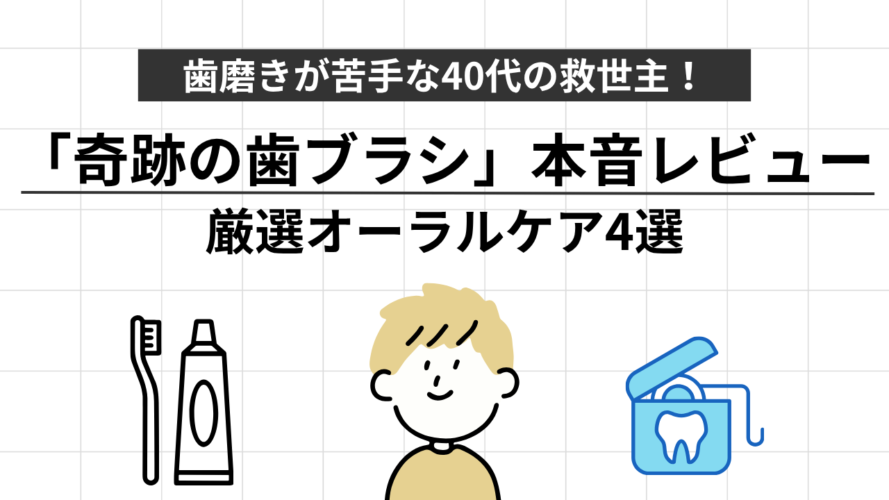 歯磨きが苦手な40代の救世主！「奇跡の歯ブラシ」本音レビューと厳選オーラルケア4選