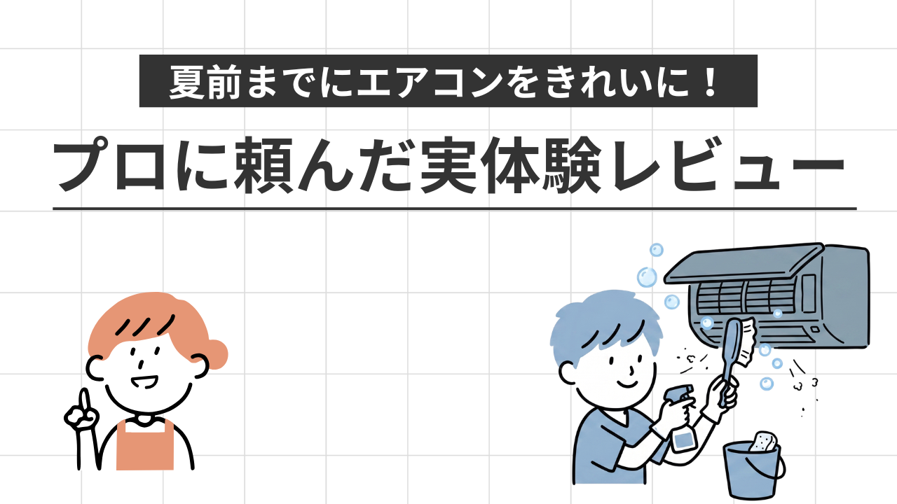 夏前までにエアコンをきれいに！プロに頼んだ実体験レビュー