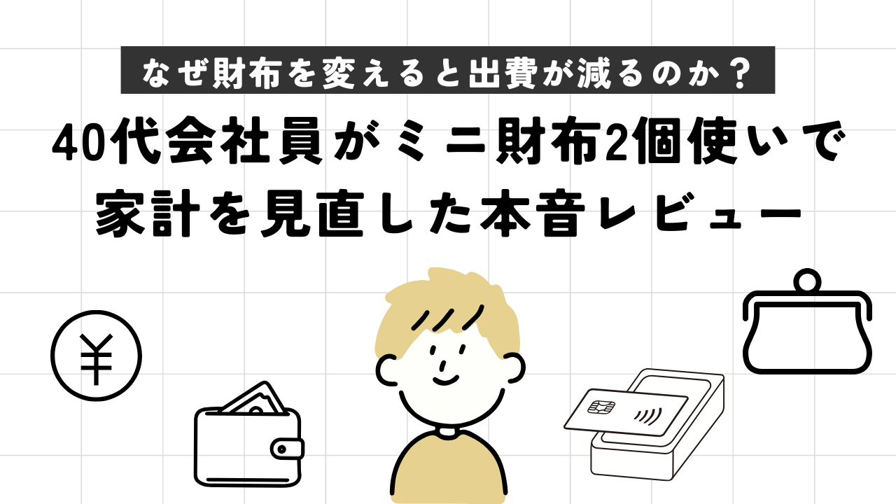 なぜ財布をカード2枚分にすると出費が減るのか？40代会社員がミニ財布2個使いで家計を見直した本音レビュー