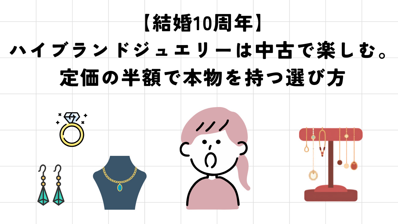 【結婚10周年】ハイブランドジュエリーは中古で楽しむ。定価の半額で本物を持つ選び方