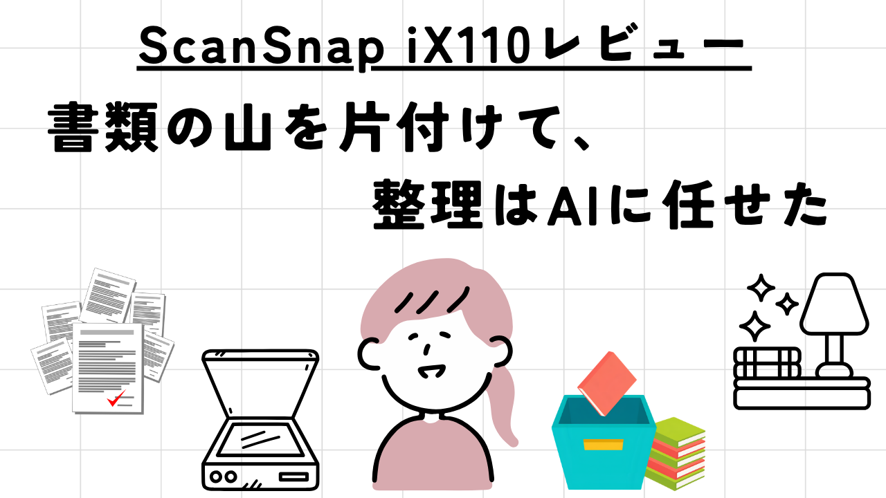 ScanSnap iX110レビュー｜書類の山を片付けて、整理はAIに任せた